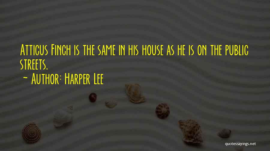 Harper Lee Quotes: Atticus Finch Is The Same In His House As He Is On The Public Streets.