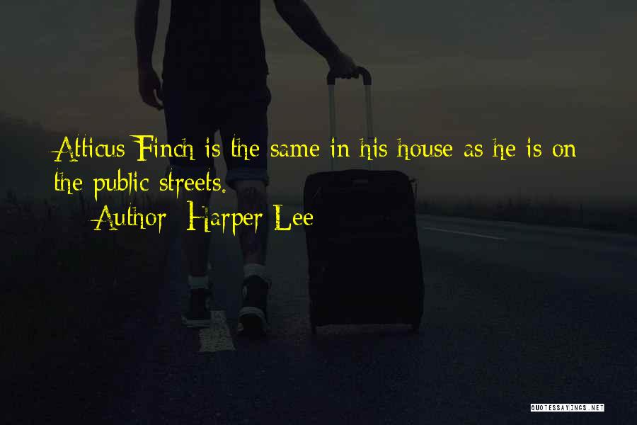 Harper Lee Quotes: Atticus Finch Is The Same In His House As He Is On The Public Streets.