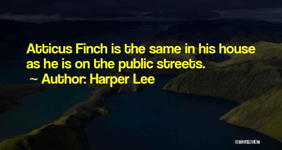 Harper Lee Quotes: Atticus Finch Is The Same In His House As He Is On The Public Streets.