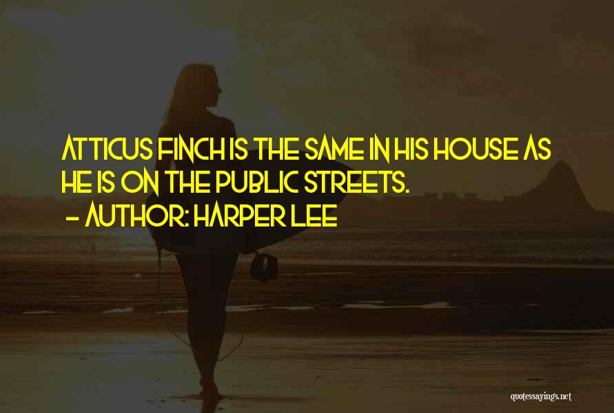 Harper Lee Quotes: Atticus Finch Is The Same In His House As He Is On The Public Streets.