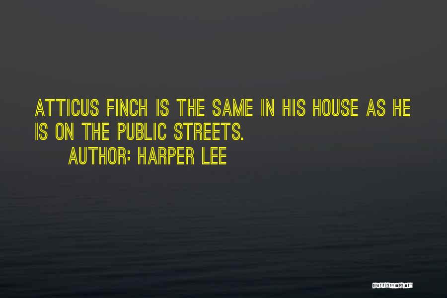 Harper Lee Quotes: Atticus Finch Is The Same In His House As He Is On The Public Streets.