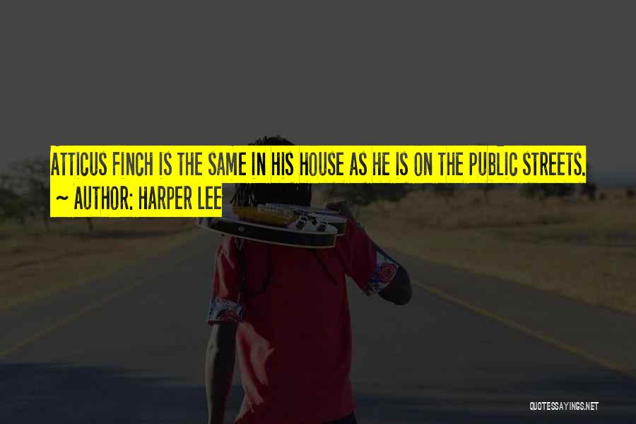 Harper Lee Quotes: Atticus Finch Is The Same In His House As He Is On The Public Streets.