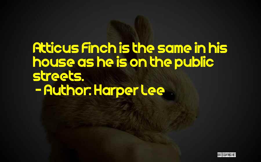 Harper Lee Quotes: Atticus Finch Is The Same In His House As He Is On The Public Streets.