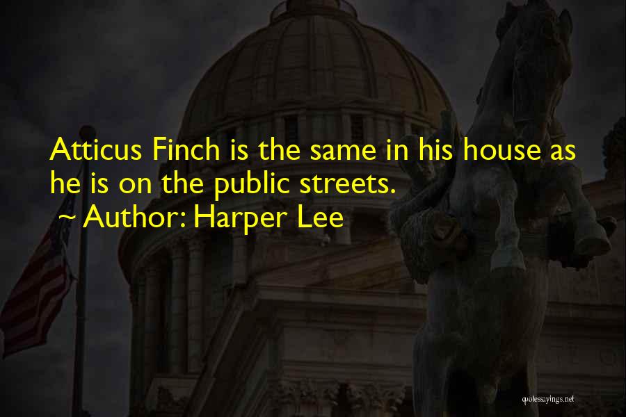 Harper Lee Quotes: Atticus Finch Is The Same In His House As He Is On The Public Streets.