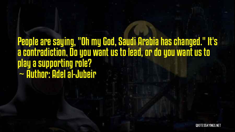 Adel Al-Jubeir Quotes: People Are Saying, Oh My God, Saudi Arabia Has Changed. It's A Contradiction. Do You Want Us To Lead, Or