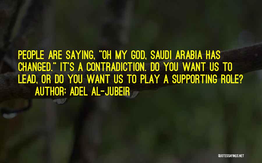 Adel Al-Jubeir Quotes: People Are Saying, Oh My God, Saudi Arabia Has Changed. It's A Contradiction. Do You Want Us To Lead, Or