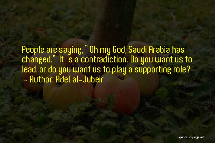Adel Al-Jubeir Quotes: People Are Saying, Oh My God, Saudi Arabia Has Changed. It's A Contradiction. Do You Want Us To Lead, Or
