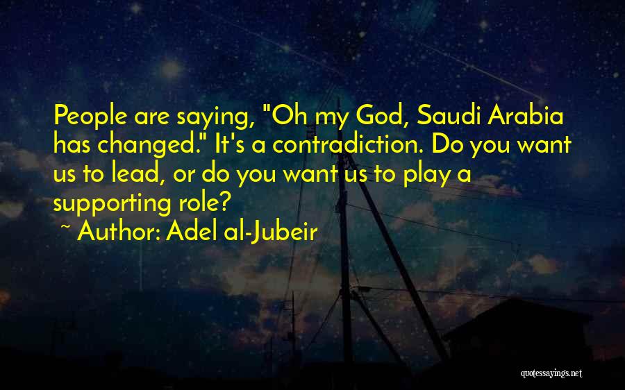 Adel Al-Jubeir Quotes: People Are Saying, Oh My God, Saudi Arabia Has Changed. It's A Contradiction. Do You Want Us To Lead, Or