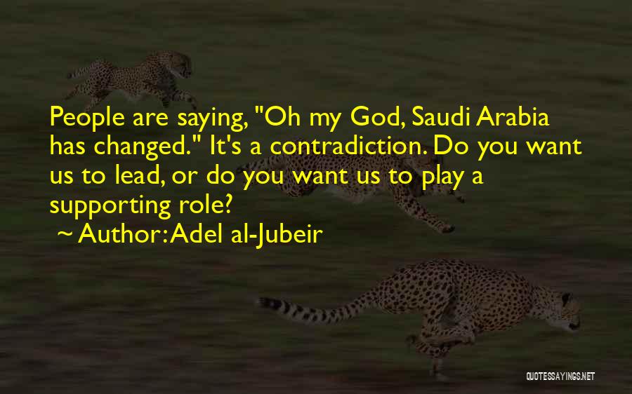 Adel Al-Jubeir Quotes: People Are Saying, Oh My God, Saudi Arabia Has Changed. It's A Contradiction. Do You Want Us To Lead, Or