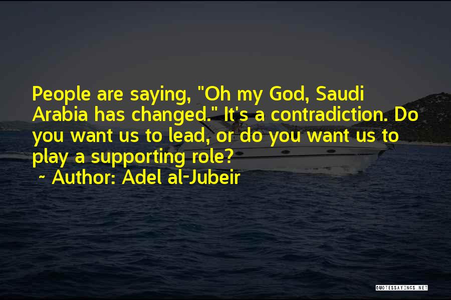 Adel Al-Jubeir Quotes: People Are Saying, Oh My God, Saudi Arabia Has Changed. It's A Contradiction. Do You Want Us To Lead, Or