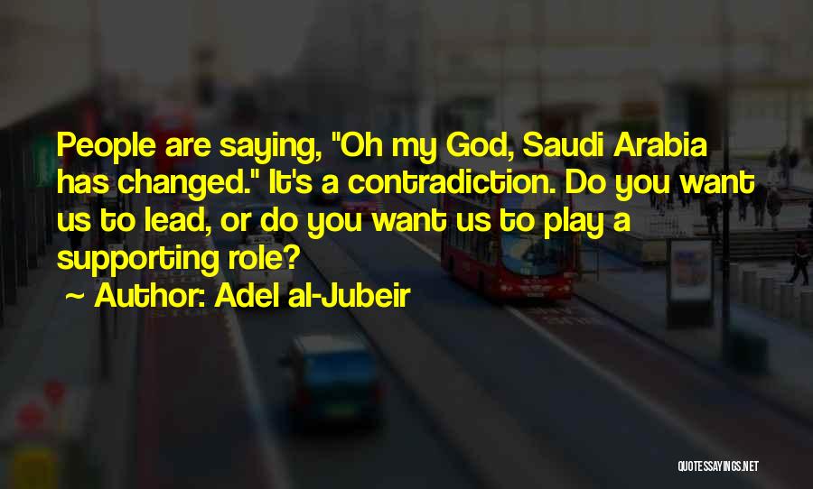 Adel Al-Jubeir Quotes: People Are Saying, Oh My God, Saudi Arabia Has Changed. It's A Contradiction. Do You Want Us To Lead, Or