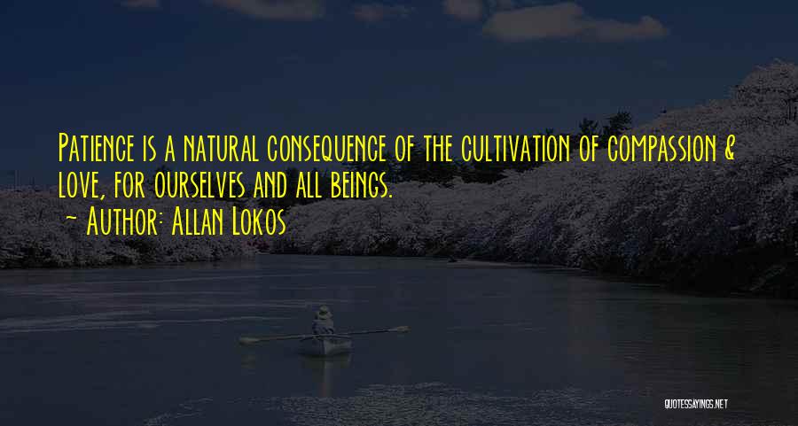 Allan Lokos Quotes: Patience Is A Natural Consequence Of The Cultivation Of Compassion & Love, For Ourselves And All Beings.