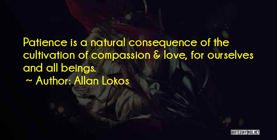 Allan Lokos Quotes: Patience Is A Natural Consequence Of The Cultivation Of Compassion & Love, For Ourselves And All Beings.