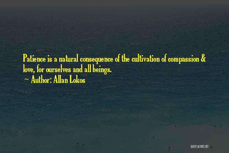 Allan Lokos Quotes: Patience Is A Natural Consequence Of The Cultivation Of Compassion & Love, For Ourselves And All Beings.