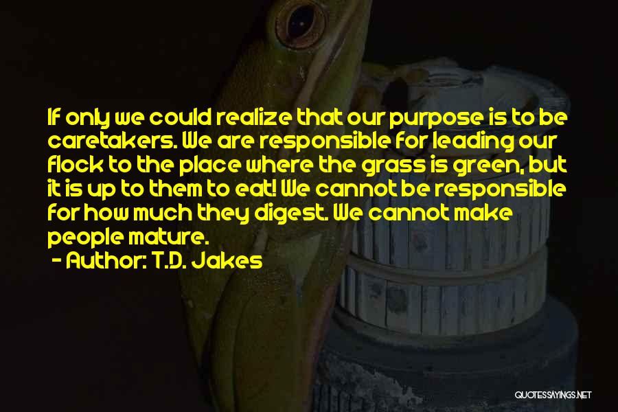 T.D. Jakes Quotes: If Only We Could Realize That Our Purpose Is To Be Caretakers. We Are Responsible For Leading Our Flock To