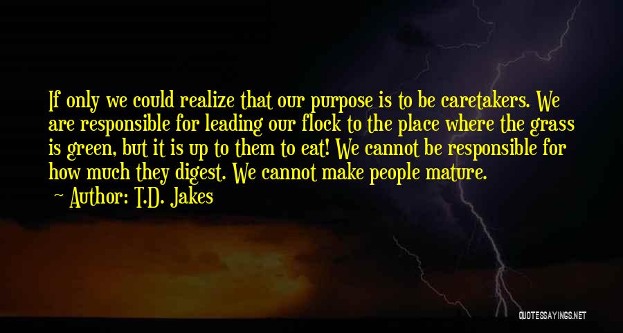 T.D. Jakes Quotes: If Only We Could Realize That Our Purpose Is To Be Caretakers. We Are Responsible For Leading Our Flock To