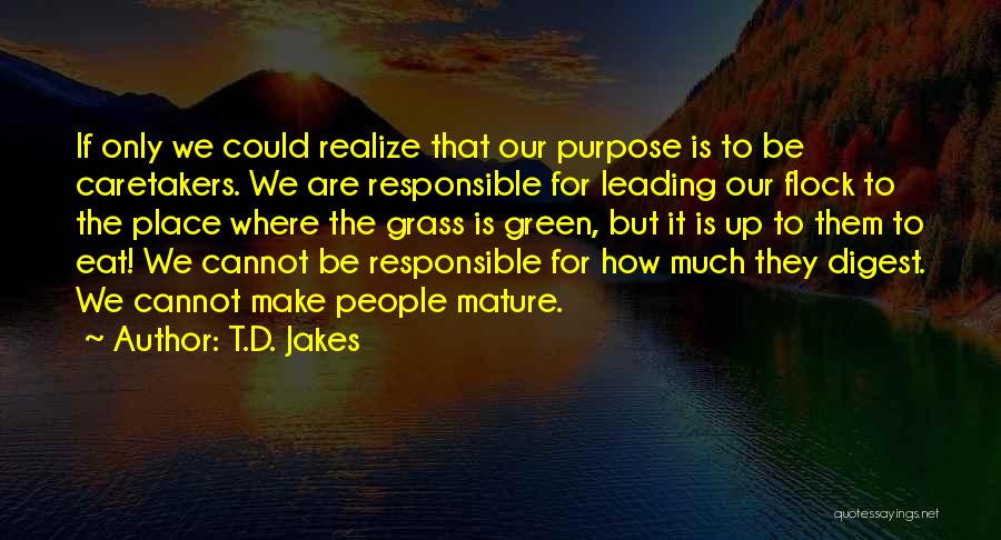 T.D. Jakes Quotes: If Only We Could Realize That Our Purpose Is To Be Caretakers. We Are Responsible For Leading Our Flock To