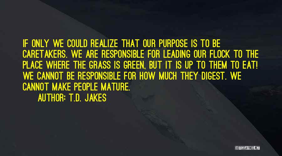 T.D. Jakes Quotes: If Only We Could Realize That Our Purpose Is To Be Caretakers. We Are Responsible For Leading Our Flock To