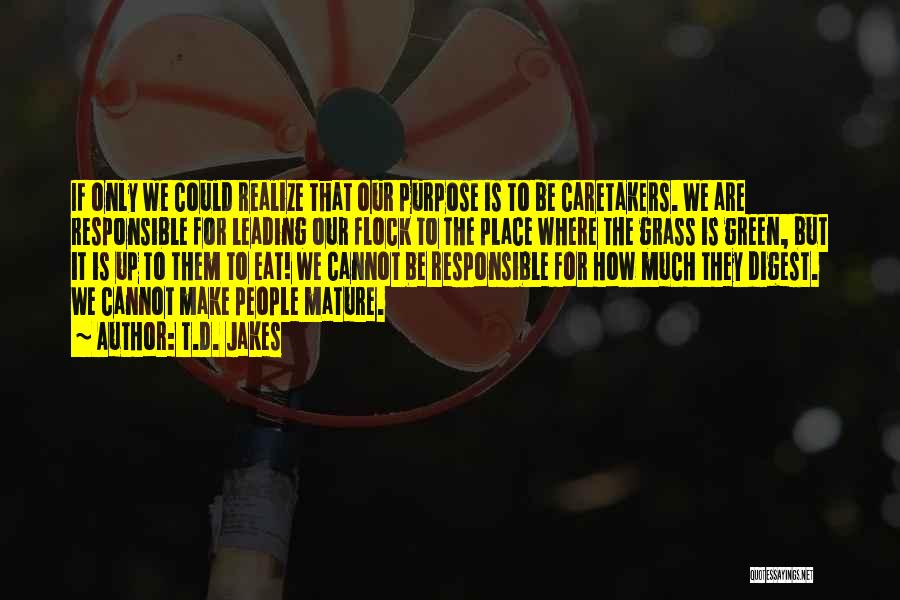 T.D. Jakes Quotes: If Only We Could Realize That Our Purpose Is To Be Caretakers. We Are Responsible For Leading Our Flock To