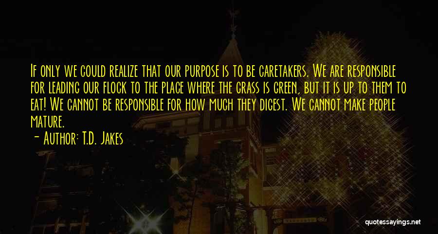 T.D. Jakes Quotes: If Only We Could Realize That Our Purpose Is To Be Caretakers. We Are Responsible For Leading Our Flock To