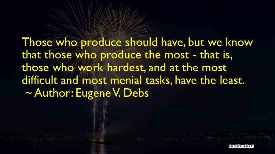 Eugene V. Debs Quotes: Those Who Produce Should Have, But We Know That Those Who Produce The Most - That Is, Those Who Work