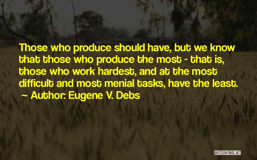 Eugene V. Debs Quotes: Those Who Produce Should Have, But We Know That Those Who Produce The Most - That Is, Those Who Work