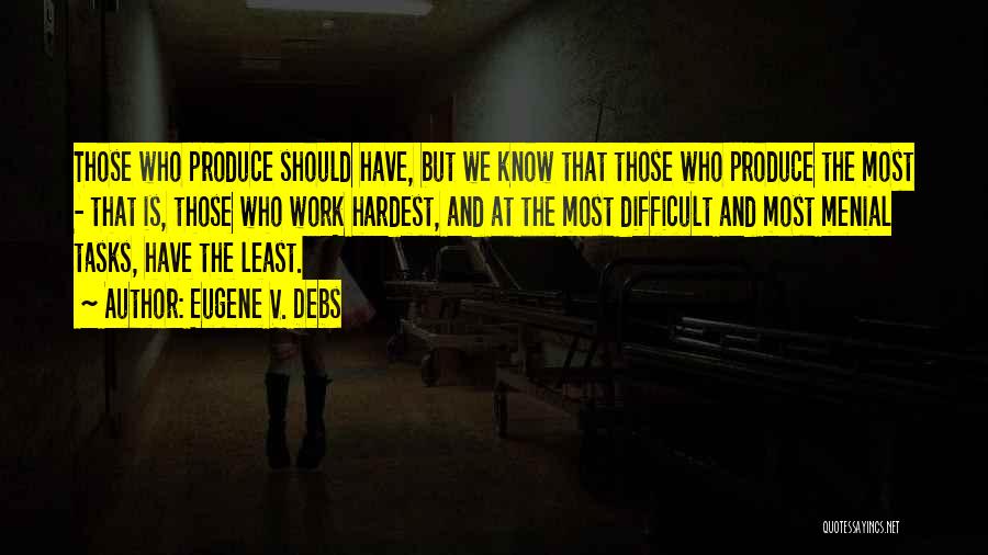 Eugene V. Debs Quotes: Those Who Produce Should Have, But We Know That Those Who Produce The Most - That Is, Those Who Work