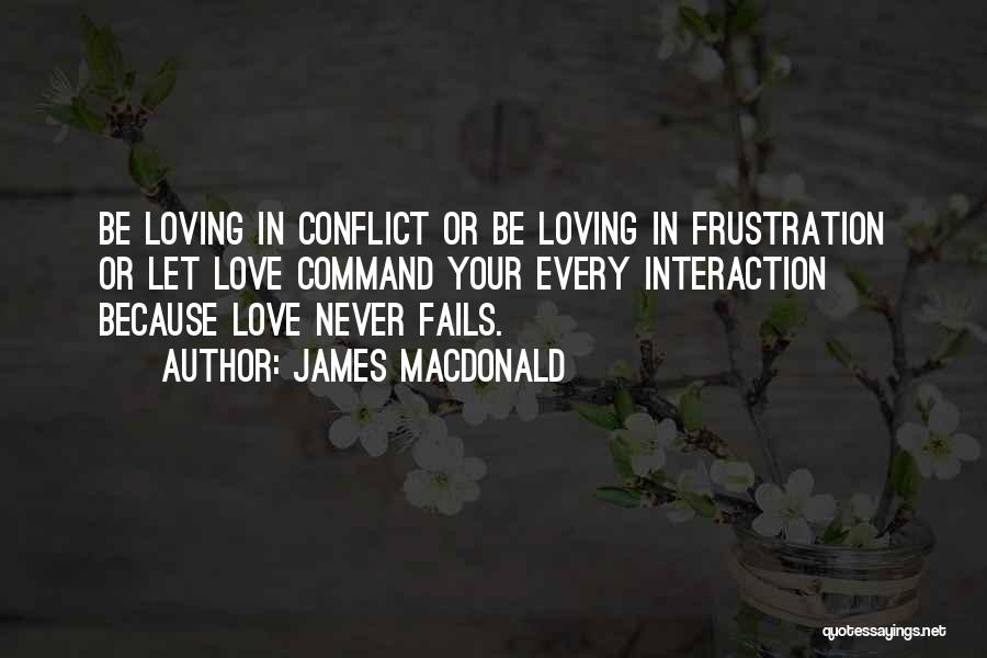 James MacDonald Quotes: Be Loving In Conflict Or Be Loving In Frustration Or Let Love Command Your Every Interaction Because Love Never Fails.