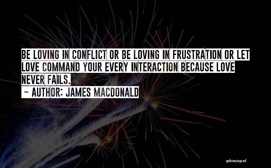 James MacDonald Quotes: Be Loving In Conflict Or Be Loving In Frustration Or Let Love Command Your Every Interaction Because Love Never Fails.