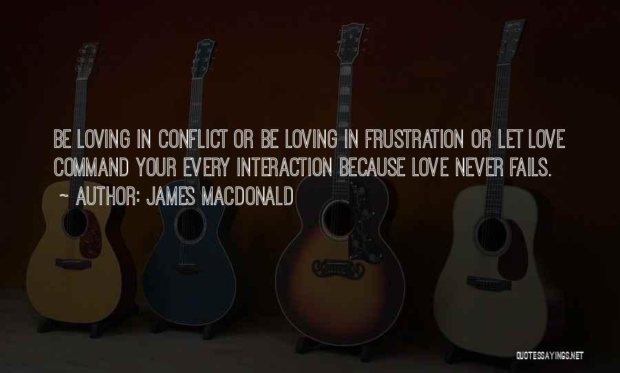 James MacDonald Quotes: Be Loving In Conflict Or Be Loving In Frustration Or Let Love Command Your Every Interaction Because Love Never Fails.