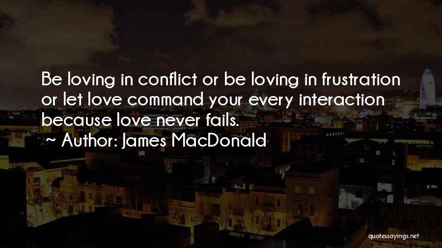 James MacDonald Quotes: Be Loving In Conflict Or Be Loving In Frustration Or Let Love Command Your Every Interaction Because Love Never Fails.
