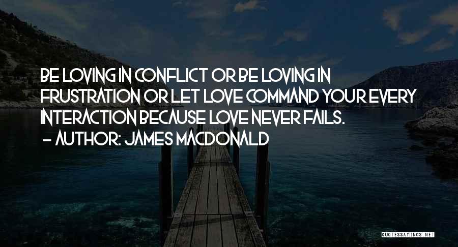 James MacDonald Quotes: Be Loving In Conflict Or Be Loving In Frustration Or Let Love Command Your Every Interaction Because Love Never Fails.