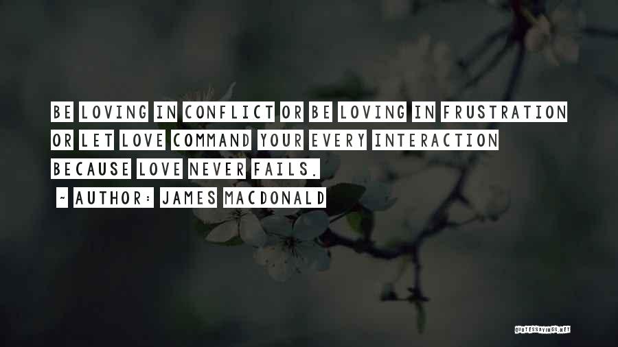 James MacDonald Quotes: Be Loving In Conflict Or Be Loving In Frustration Or Let Love Command Your Every Interaction Because Love Never Fails.