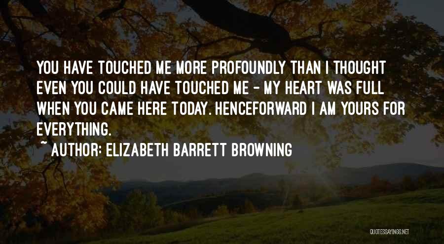 Elizabeth Barrett Browning Quotes: You Have Touched Me More Profoundly Than I Thought Even You Could Have Touched Me - My Heart Was Full