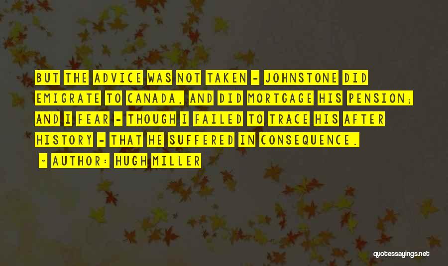Hugh Miller Quotes: But The Advice Was Not Taken - Johnstone Did Emigrate To Canada, And Did Mortgage His Pension; And I Fear