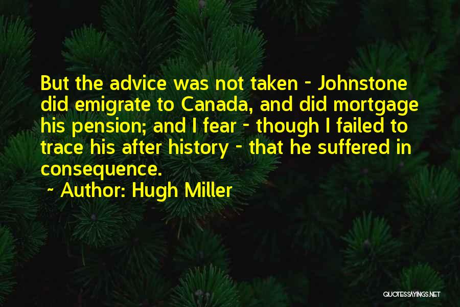 Hugh Miller Quotes: But The Advice Was Not Taken - Johnstone Did Emigrate To Canada, And Did Mortgage His Pension; And I Fear