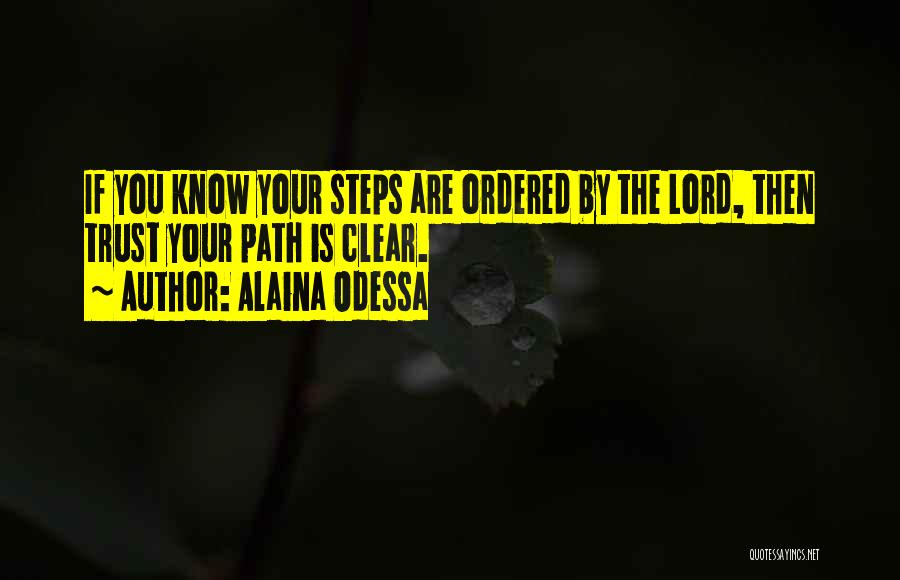 Alaina Odessa Quotes: If You Know Your Steps Are Ordered By The Lord, Then Trust Your Path Is Clear.