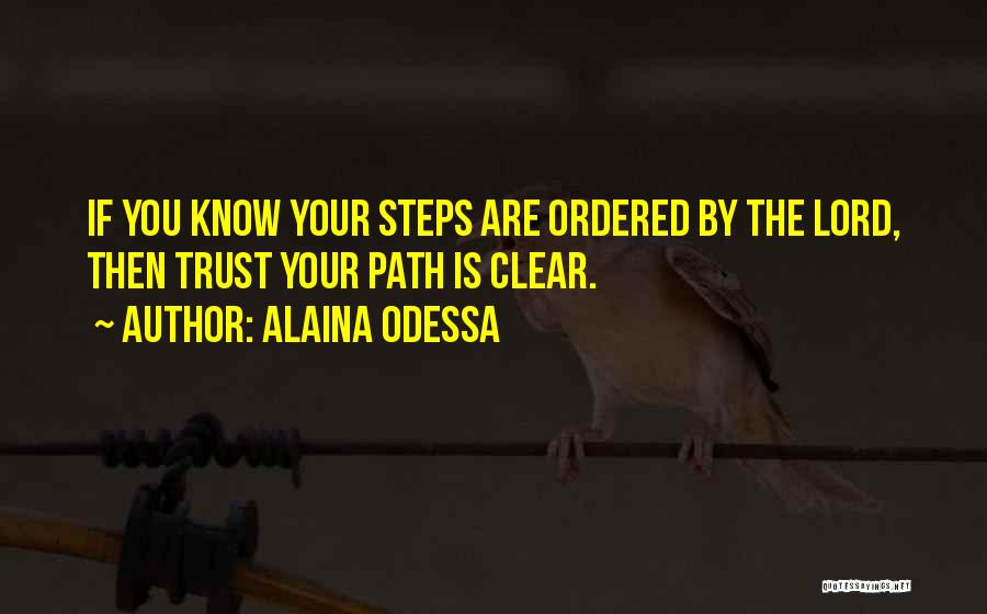 Alaina Odessa Quotes: If You Know Your Steps Are Ordered By The Lord, Then Trust Your Path Is Clear.