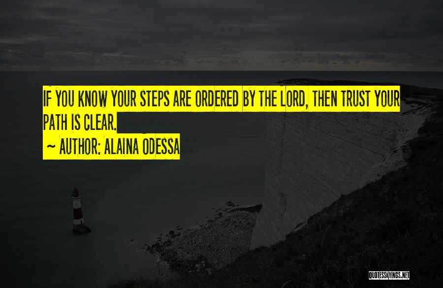 Alaina Odessa Quotes: If You Know Your Steps Are Ordered By The Lord, Then Trust Your Path Is Clear.