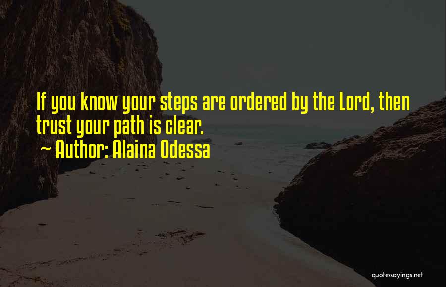 Alaina Odessa Quotes: If You Know Your Steps Are Ordered By The Lord, Then Trust Your Path Is Clear.