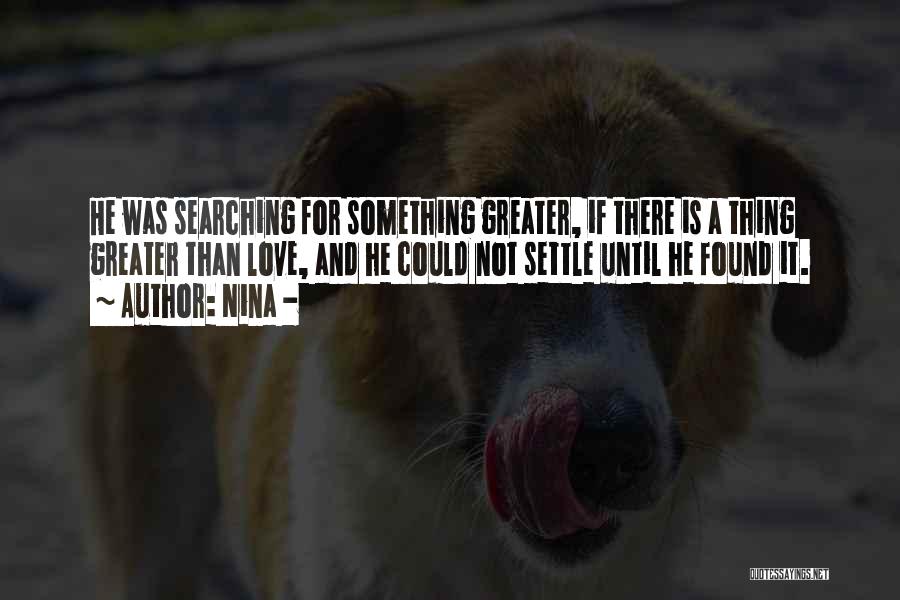 Nina - Quotes: He Was Searching For Something Greater, If There Is A Thing Greater Than Love, And He Could Not Settle Until