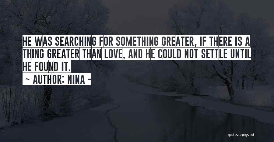 Nina - Quotes: He Was Searching For Something Greater, If There Is A Thing Greater Than Love, And He Could Not Settle Until