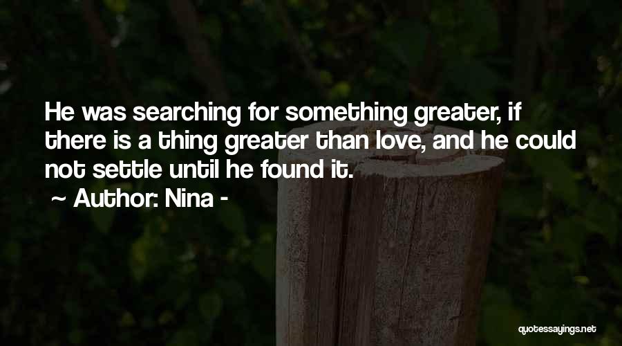 Nina - Quotes: He Was Searching For Something Greater, If There Is A Thing Greater Than Love, And He Could Not Settle Until