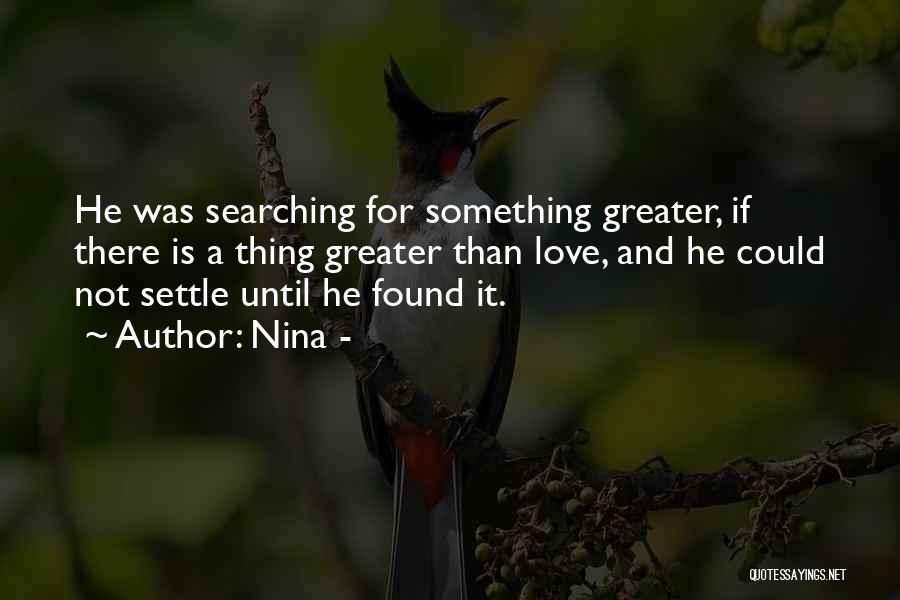 Nina - Quotes: He Was Searching For Something Greater, If There Is A Thing Greater Than Love, And He Could Not Settle Until