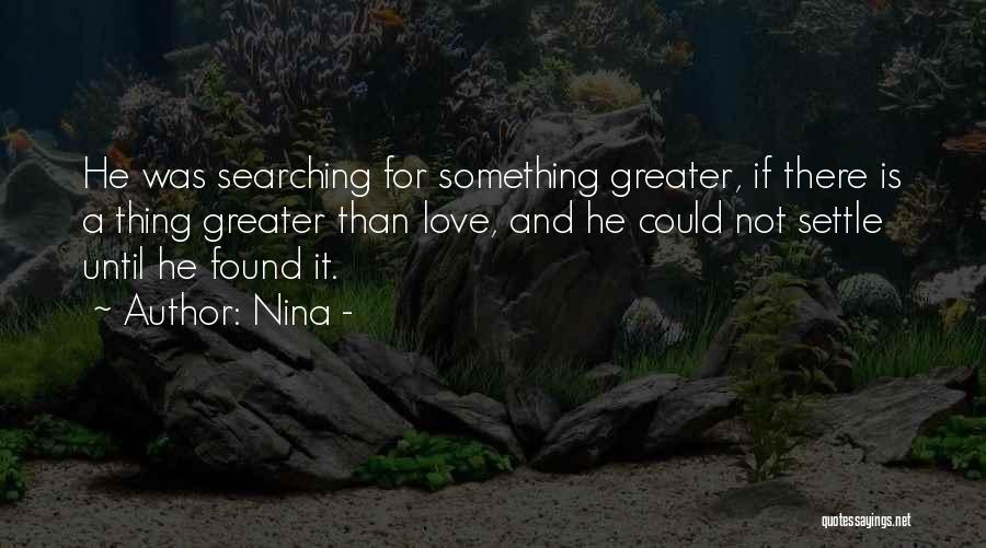 Nina - Quotes: He Was Searching For Something Greater, If There Is A Thing Greater Than Love, And He Could Not Settle Until