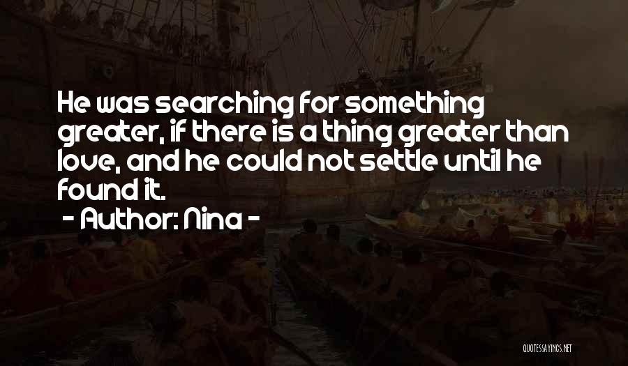 Nina - Quotes: He Was Searching For Something Greater, If There Is A Thing Greater Than Love, And He Could Not Settle Until