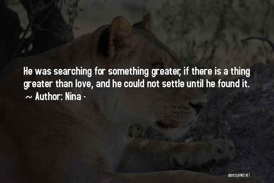 Nina - Quotes: He Was Searching For Something Greater, If There Is A Thing Greater Than Love, And He Could Not Settle Until