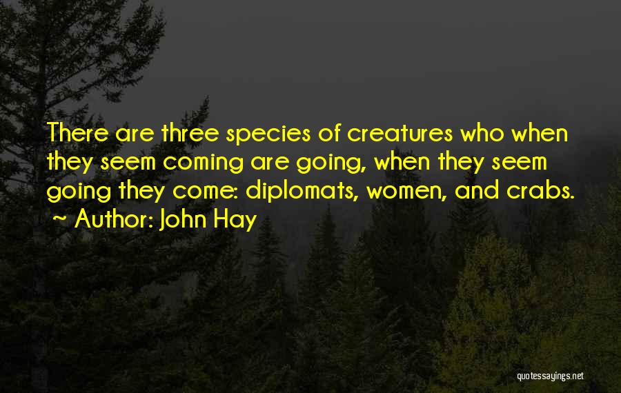 John Hay Quotes: There Are Three Species Of Creatures Who When They Seem Coming Are Going, When They Seem Going They Come: Diplomats,