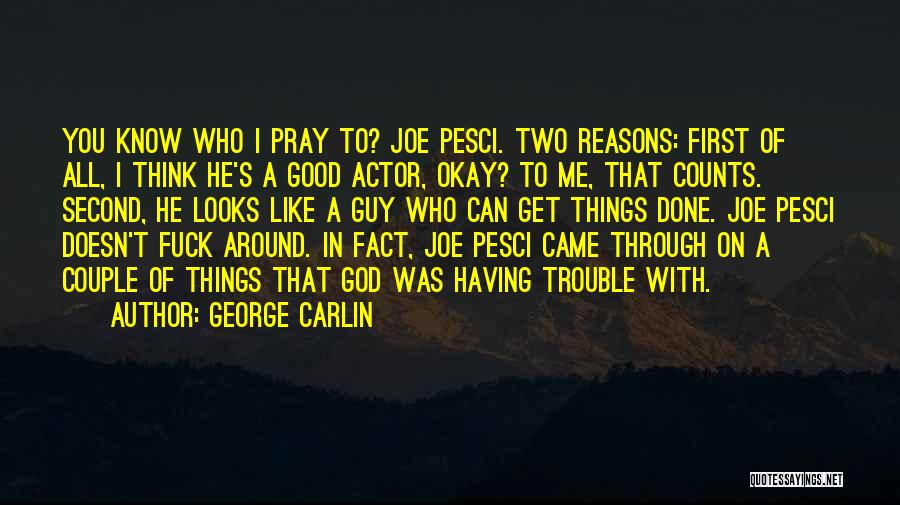 George Carlin Quotes: You Know Who I Pray To? Joe Pesci. Two Reasons: First Of All, I Think He's A Good Actor, Okay?