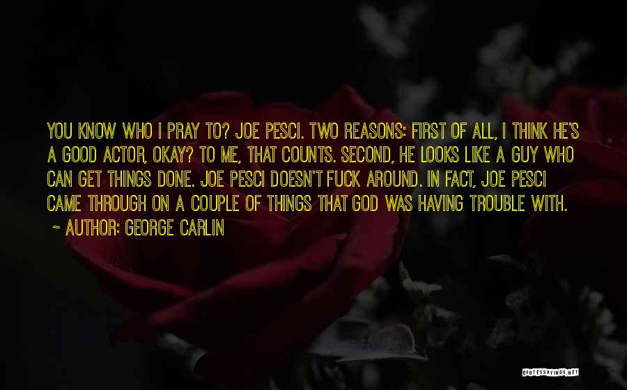 George Carlin Quotes: You Know Who I Pray To? Joe Pesci. Two Reasons: First Of All, I Think He's A Good Actor, Okay?